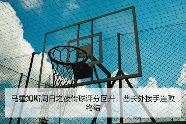 马霍姆斯周日之夜传球评分回升，酋长外接手连败终结