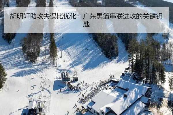胡明轩助攻失误比优化：广东男篮串联进攻的关键钥匙